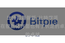 比特派最新版 比特学派统在智能化方面也有了长足的卓越