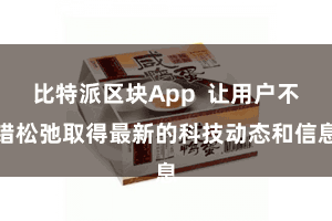 比特派区块App 让用户不错松弛取得最新的科技动态和信息