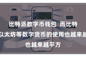 比特派数字币钱包 而比特币、以太坊等数字货币的使用也越来越