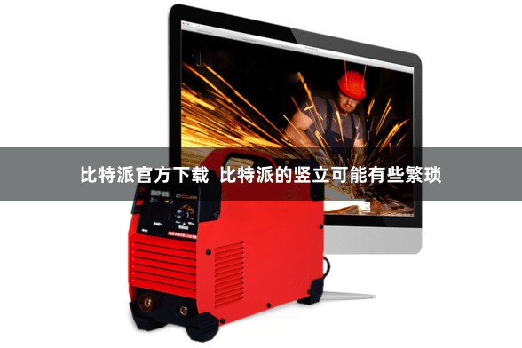 比特派官方下载 比特派的竖立可能有些繁琐