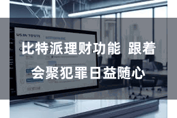 比特派理财功能  跟着会聚犯罪日益随心