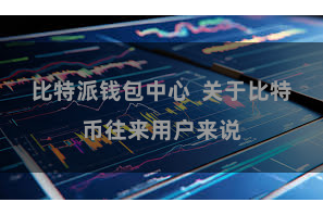 比特派钱包中心  关于比特币往来用户来说