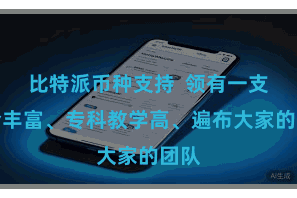 比特派币种支持  领有一支教会丰富、专科教学高、遍布大家的团队